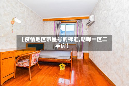 【疫情地区带星号的标准,朝晖一区二手房】-第2张图片