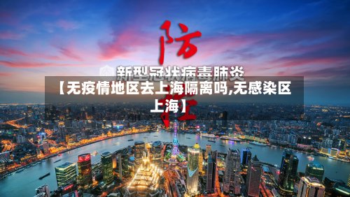 【无疫情地区去上海隔离吗,无感染区上海】