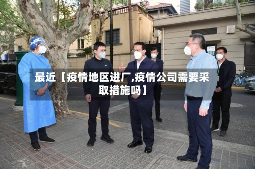 最近【疫情地区进厂,疫情公司需要采取措施吗】-第2张图片