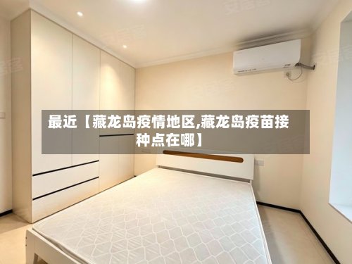 最近【藏龙岛疫情地区,藏龙岛疫苗接种点在哪】