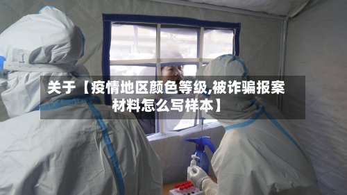 关于【疫情地区颜色等级,被诈骗报案材料怎么写样本】