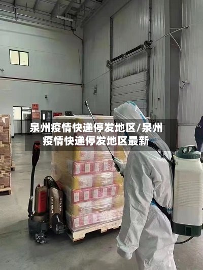 泉州疫情快递停发地区/泉州疫情快递停发地区最新