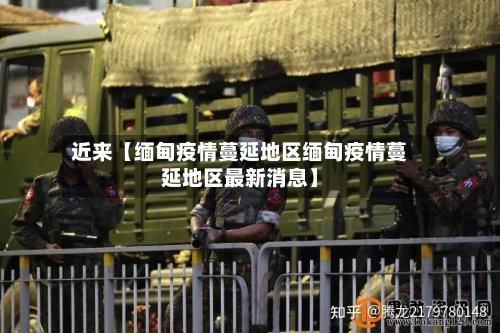 近来【缅甸疫情蔓延地区缅甸疫情蔓延地区最新消息】-第2张图片