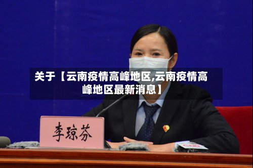 关于【云南疫情高峰地区,云南疫情高峰地区最新消息】