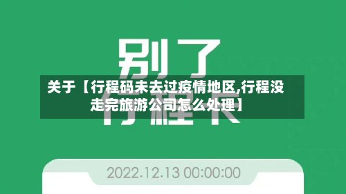 关于【行程码未去过疫情地区,行程没走完旅游公司怎么处理】-第2张图片