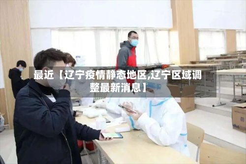 最近【辽宁疫情静态地区,辽宁区域调整最新消息】-第3张图片