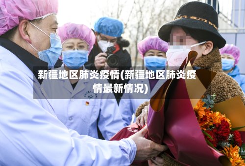 新疆地区肺炎疫情(新疆地区肺炎疫情最新情况)-第2张图片