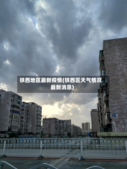 铁西地区最新疫情(铁西区天气情况最新消息)