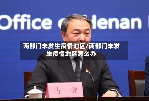 两部门未发生疫情地区/两部门未发生疫情地区怎么办-第3张图片