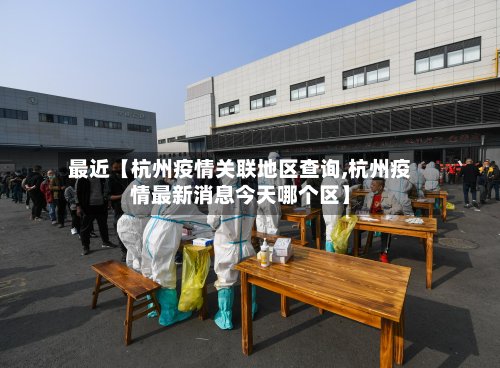 最近【杭州疫情关联地区查询,杭州疫情最新消息今天哪个区】