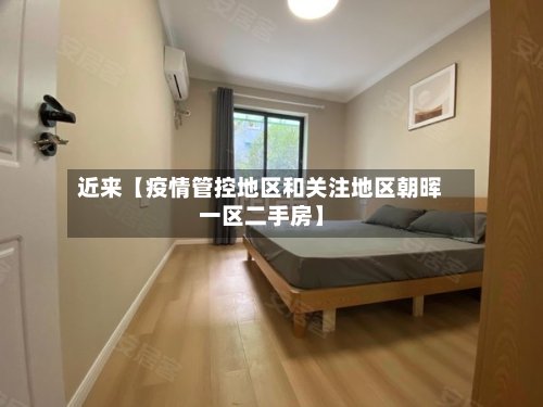 近来【疫情管控地区和关注地区朝晖一区二手房】-第2张图片