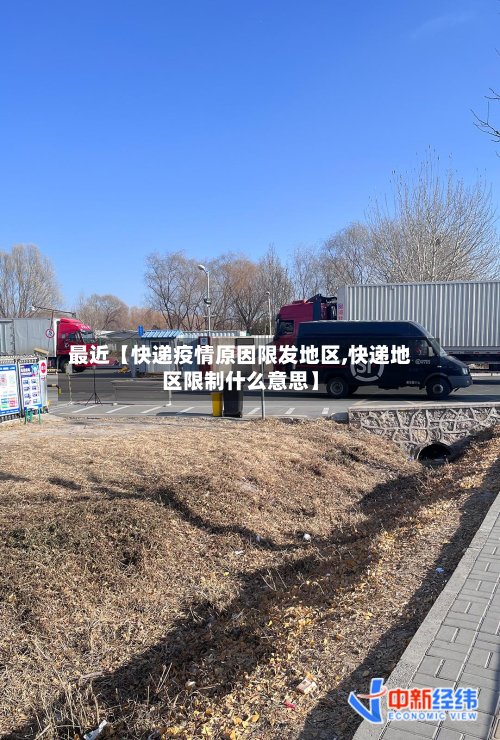 最近【快递疫情原因限发地区,快递地区限制什么意思】