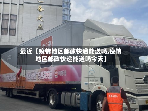 最近【疫情地区邮政快递能送吗,疫情地区邮政快递能送吗今天】-第3张图片