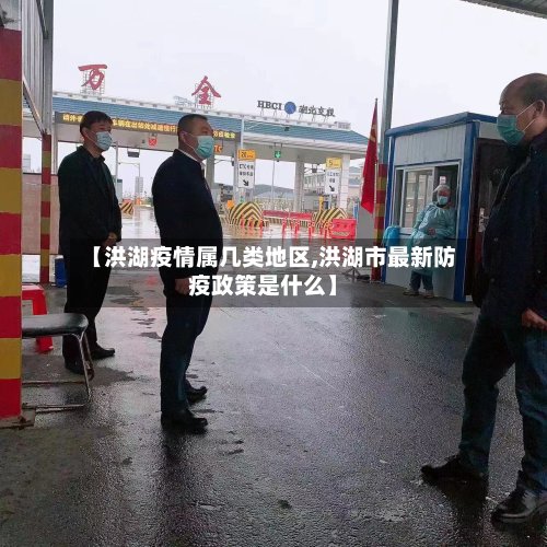 【洪湖疫情属几类地区,洪湖市最新防疫政策是什么】