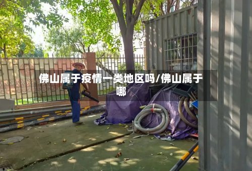 佛山属于疫情一类地区吗/佛山属于哪