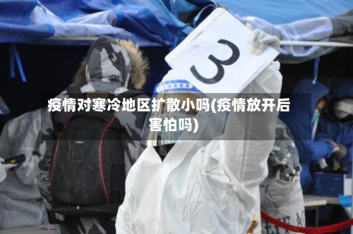 疫情对寒冷地区扩散小吗(疫情放开后害怕吗)