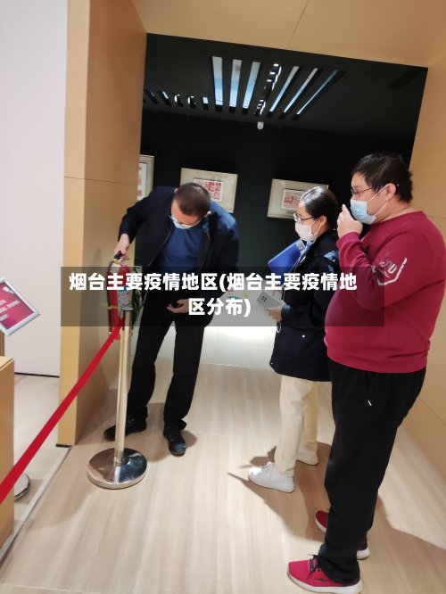 烟台主要疫情地区(烟台主要疫情地区分布)