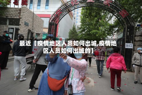 最近【疫情地区人员如何出城,疫情地区人员如何出城的】