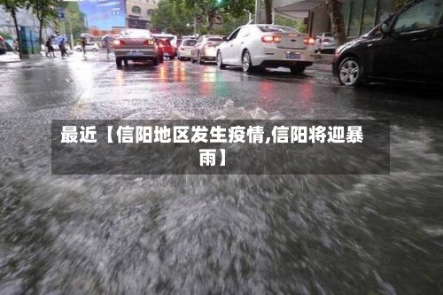 最近【信阳地区发生疫情,信阳将迎暴雨】