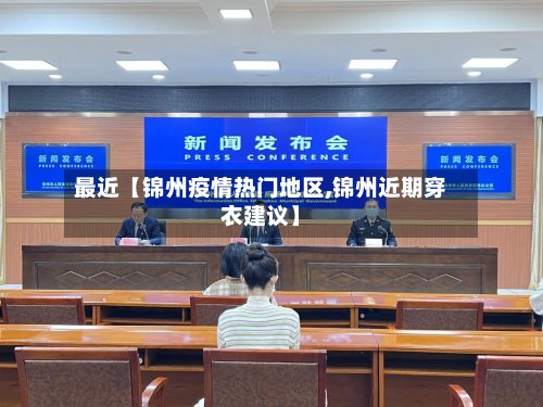 最近【锦州疫情热门地区,锦州近期穿衣建议】-第3张图片