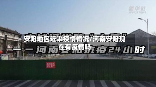 安阳地区近来疫情情况/河南安阳现在有疫情吗-第2张图片
