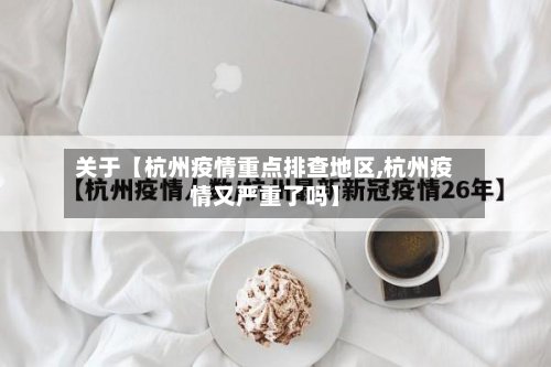 关于【杭州疫情重点排查地区,杭州疫情又严重了吗】-第2张图片