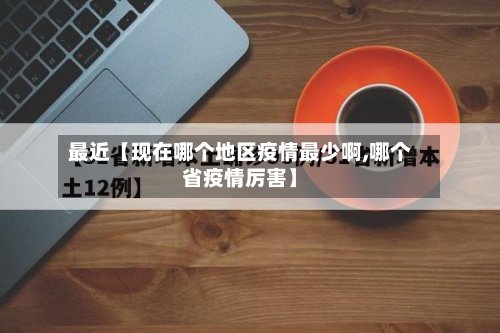 最近【现在哪个地区疫情最少啊,哪个省疫情厉害】
