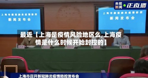 最近【上海是疫情风险地区么,上海疫情是什么时候开始封控的】-第3张图片