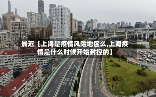 最近【上海是疫情风险地区么,上海疫情是什么时候开始封控的】