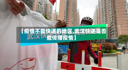 【疫情不能快递的地区,武汉快递是否能传播疫情】
