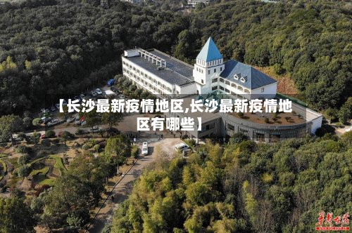 【长沙最新疫情地区,长沙最新疫情地区有哪些】-第2张图片