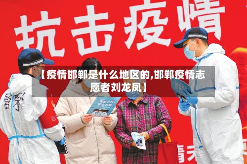 【疫情邯郸是什么地区的,邯郸疫情志愿者刘龙凤】-第3张图片