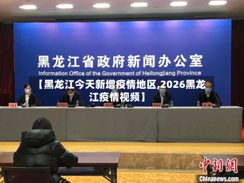 【黑龙江今天新增疫情地区,2026黑龙江疫情视频】-第2张图片