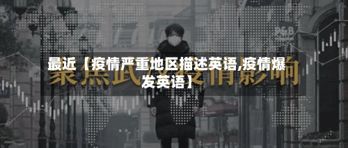 最近【疫情严重地区描述英语,疫情爆发英语】-第3张图片