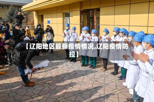 【辽阳地区最新疫情情况,辽阳疫情防控】-第2张图片