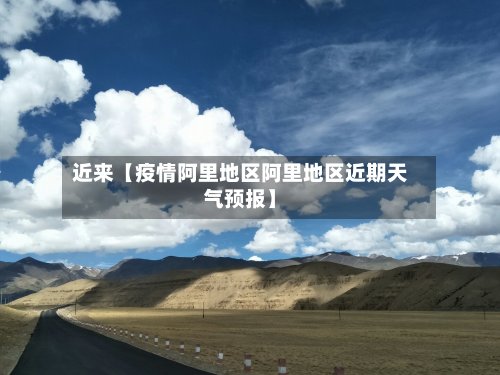 近来【疫情阿里地区阿里地区近期天气预报】-第3张图片