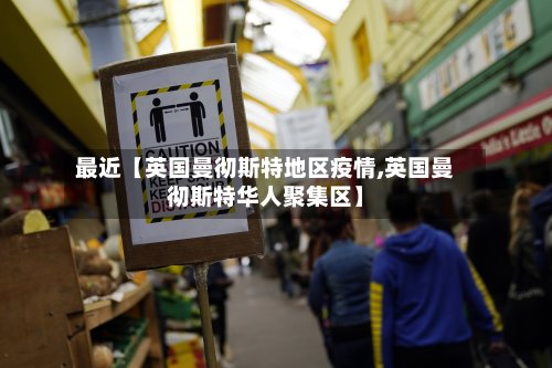 最近【英国曼彻斯特地区疫情,英国曼彻斯特华人聚集区】-第2张图片