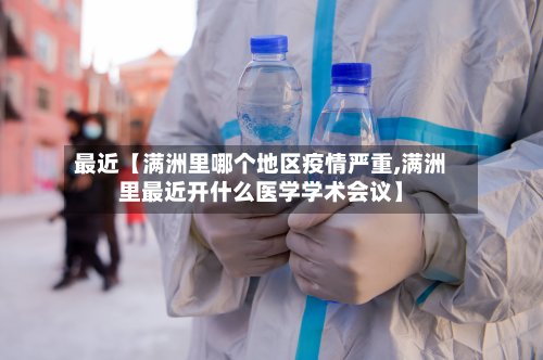 最近【满洲里哪个地区疫情严重,满洲里最近开什么医学学术会议】