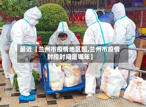 最近【兰州市疫情地区图,兰州市疫情封控时间是哪年】-第2张图片