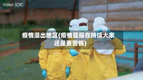 疫情漫出地区(疫情蔓延在持续大家还是要警惕)-第2张图片