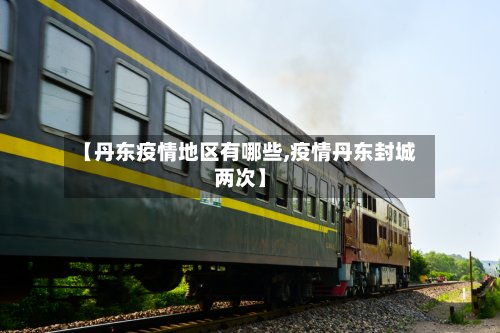 【丹东疫情地区有哪些,疫情丹东封城两次】-第3张图片