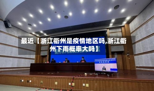 最近【浙江衢州是疫情地区吗,浙江衢州下雨概率大吗】-第2张图片