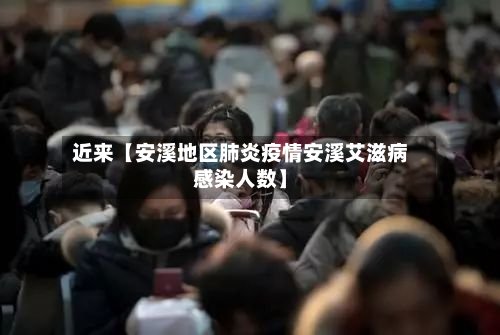 近来【安溪地区肺炎疫情安溪艾滋病感染人数】