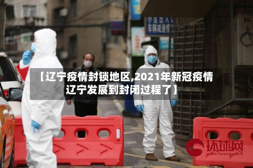 【辽宁疫情封锁地区,2021年新冠疫情辽宁发展到封闭过程了】-第2张图片