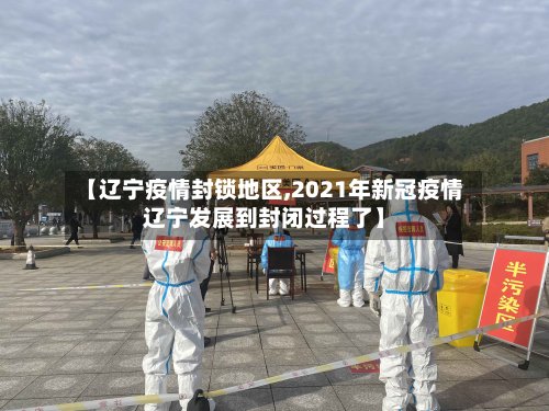 【辽宁疫情封锁地区,2021年新冠疫情辽宁发展到封闭过程了】