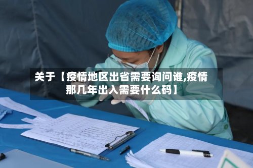 关于【疫情地区出省需要询问谁,疫情那几年出入需要什么码】-第3张图片