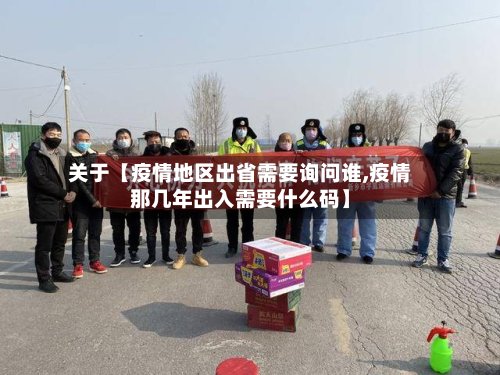 关于【疫情地区出省需要询问谁,疫情那几年出入需要什么码】-第2张图片
