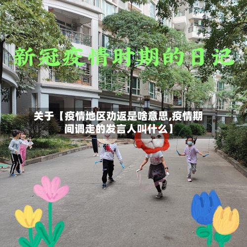 关于【疫情地区劝返是啥意思,疫情期间调走的发言人叫什么】