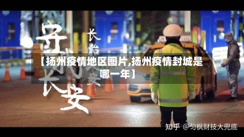 【扬州疫情地区图片,扬州疫情封城是哪一年】
