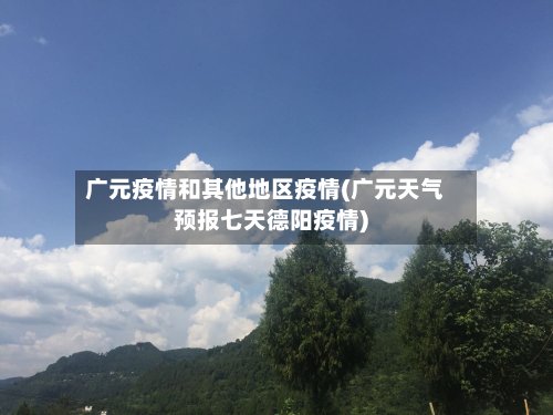 广元疫情和其他地区疫情(广元天气预报七天德阳疫情)